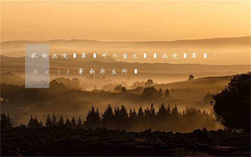 收到法院傳票還可以坐火車嗎(法院傳票會(huì)寄到派出所嗎)