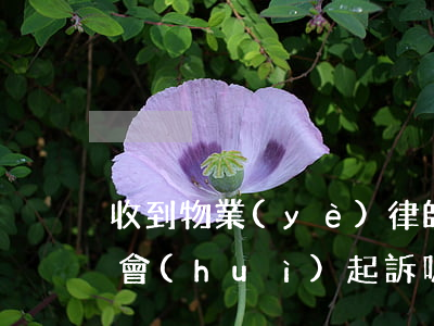 收到物業(yè)律師函一般物業(yè)會(huì)起訴嗎(物業(yè)費(fèi)收到律師函多久會(huì)起訴)