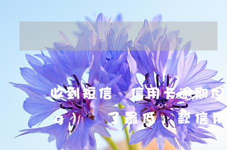 收到短信說信用卡逾期,但是我已經(jīng)還了最低還款（信用卡逾期還那你最低還款嗎）