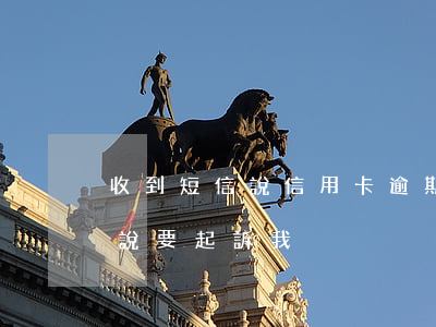 收到短信說信用卡逾期被起訴（信用卡逾期未說要起訴我）