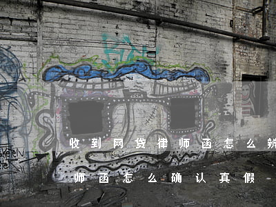 收到网贷律师函怎么辨别真假(收到的网贷律师函怎么确认真假)