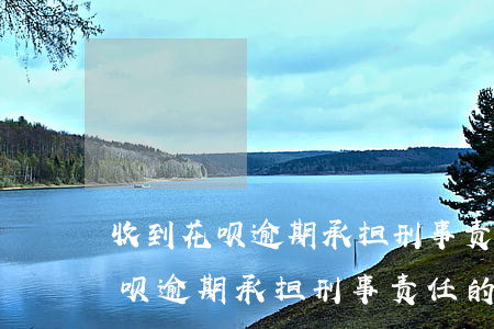 收到花呗逾期承担刑事责任的短信-收到花呗逾期承担刑事责任的短信是真的吗