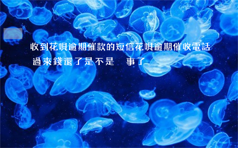 收到花唄逾期催款的短信(花唄逾期催收電話過來錢還了是不是沒事了)