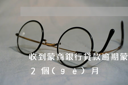 收到蒙商銀行貸款逾期(蒙商銀行信用卡逾期2個(gè)月)