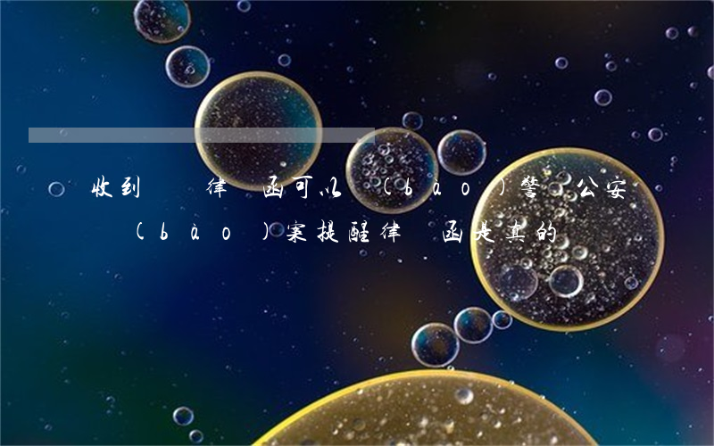 收到詐騙律師函可以報(bào)警嗎(公安報(bào)案提醒律師函是真的嗎)