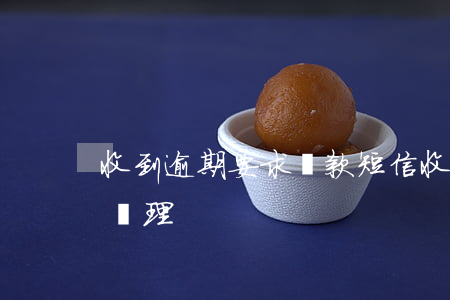 收到逾期要求還款短信(收到逾期短信了 怎么處理)