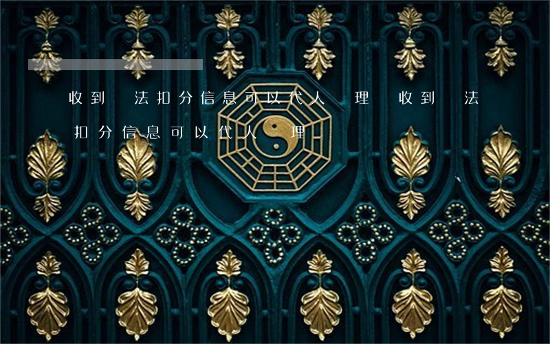 收到違法扣分信息可以代人處理嗎(收到違法扣分信息可以代人處理嗎)