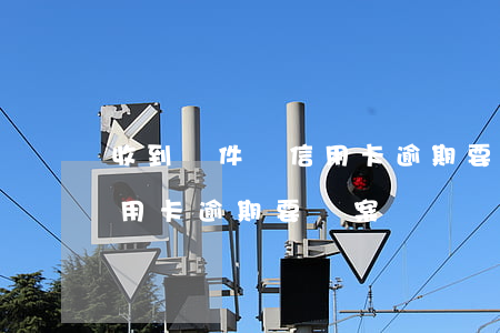 收到郵件說信用卡逾期要報案（收到郵件說信用卡逾期要報案）
