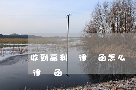 收到高利貸律師函怎么辦(高利貸發(fā)律師函過來)