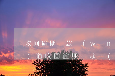 收回逾期貸款網(wǎng)訊報(bào)道(收回逾期貸款網(wǎng)訊報(bào)道)