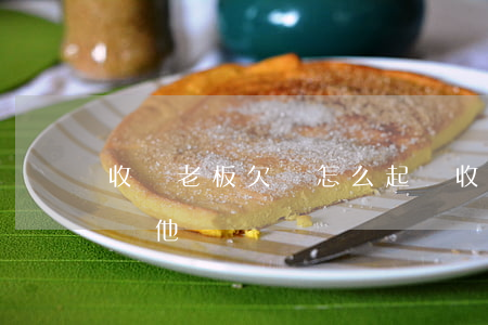 收糧老板欠錢怎么起訴(收糧老板欠錢怎么起訴他)