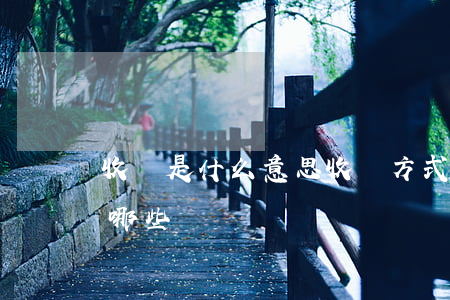 收購是什么意思,收購方式有哪些（收購方式有哪些）