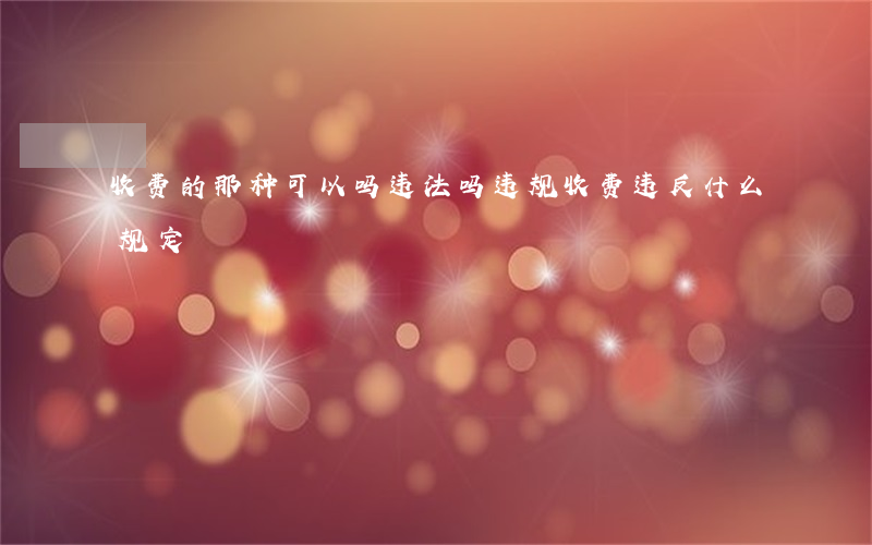 收费的那种可以吗违法吗(违规收费违反什么规定)