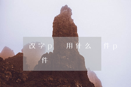 改字p圖用什么軟件(p圖改字手機(jī)軟件)
