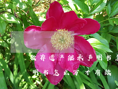 放弃遗产继承声明书怎么写(放弃遗产继承声明书怎么写才有效)