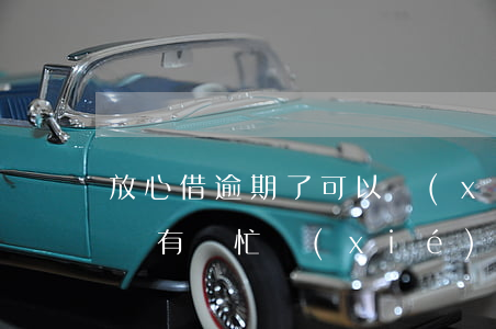 放心借逾期了可以協(xié)商還款嗎(有沒有幫忙協(xié)商逾期還款的)