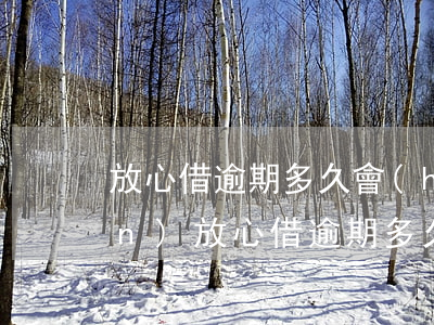 放心借逾期多久會(huì)被關(guān)(放心借逾期多久會(huì)爆通訊錄)