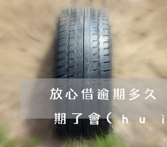 放心借逾期多久沒(méi)事吧 放心借逾期了會(huì)怎樣