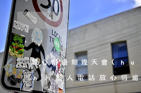 放心借逾期幾天會(huì)打聯(lián)系人電話（放心借逾期300多天）
