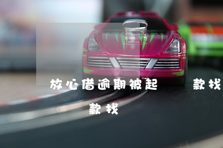 放心借逾期被起訴還款找誰(放心借逾期被起訴還款找誰)
