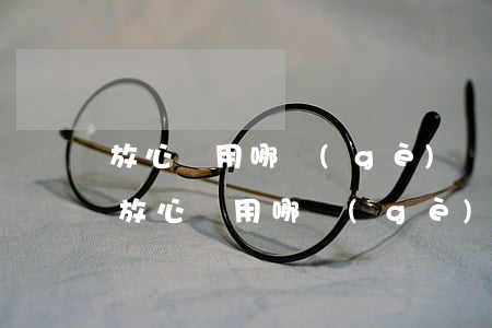 放心貸用哪個(gè)銀行卡還款額度高-放心貸用哪個(gè)銀行卡還款額度高些
