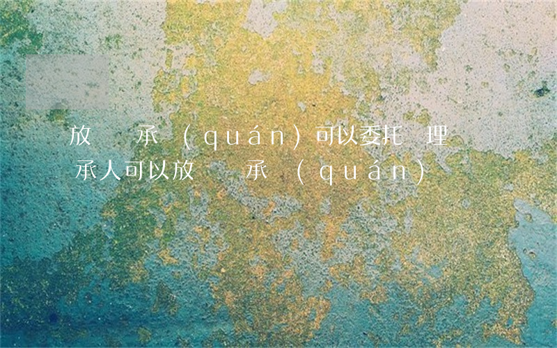 放棄繼承權(quán)可以委托辦理嗎(繼承人可以放棄繼承權(quán)嗎)