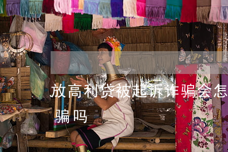 放高利贷被起诉诈骗会怎么样(骗高利贷算诈骗吗)