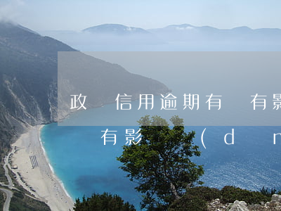 政審信用逾期有沒有影響-政審信用逾期有沒有影響當(dāng)兵