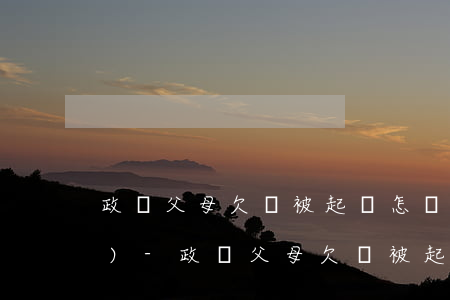 政審父母欠錢被起訴怎樣不能通過(guò)-政審父母欠錢被起訴怎樣不能通過(guò)呢