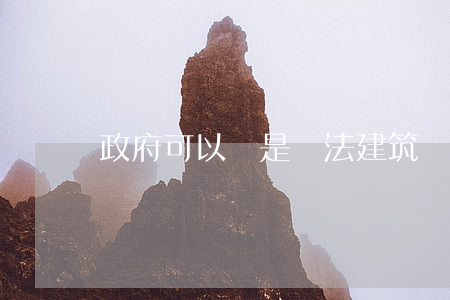 政府可以說是違法建筑嗎(什么叫違法建筑?)
