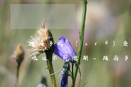 政府多次協(xié)查經(jīng)營地址不符逾期-政府多次協(xié)查經(jīng)營地址不符逾期怎么辦