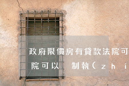 政府限價房有貸款法院可以拍賣嗎(貸款房法院可以強制執(zhí)行拍賣嗎)