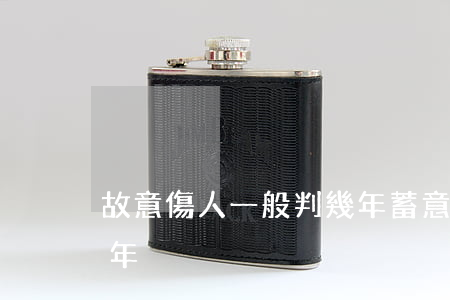 故意傷人一般判幾年(蓄意傷人最高能判多少年)