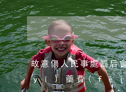 故意傷人民事處罰后會(huì)賠償醫(yī)藥費(fèi)嗎