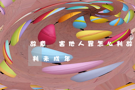 故意傷害他人罪怎么判(故意傷害他人罪怎么判未成年)