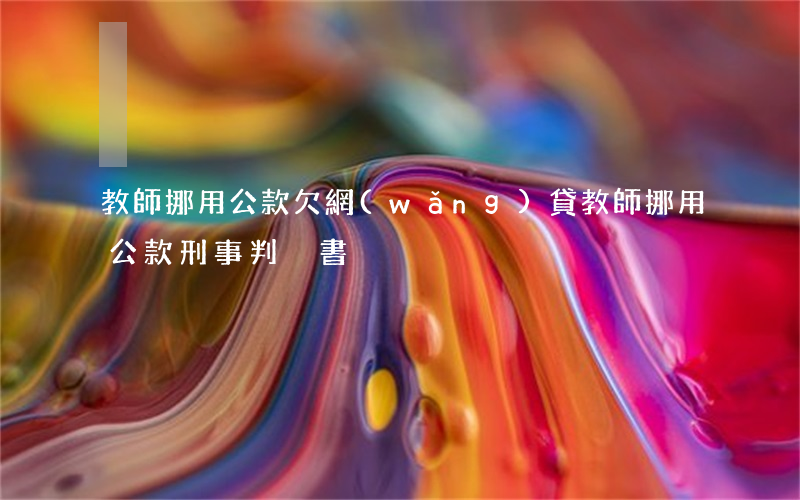 教師挪用公款欠網(wǎng)貸(教師挪用公款刑事判決書)