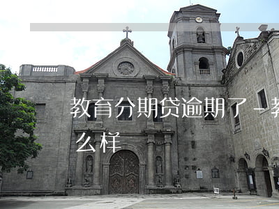 教育分期贷逾期了-教育分期贷逾期了会怎么样