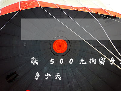 敲詐500元拘留多少天(敲詐500元拘留多少天)