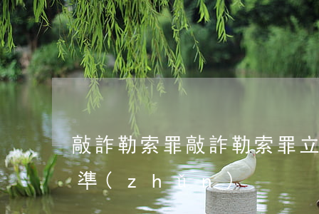敲詐勒索罪(敲詐勒索罪立案標(biāo)準(zhǔn))