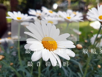 敲诈勒索和解一般赔多少钱(和解数额较大算敲诈勒索吗)