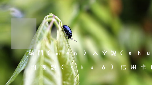 敲門(mén)入室說(shuō)信用卡逾期 說(shuō)信用卡逾期找上門(mén)了