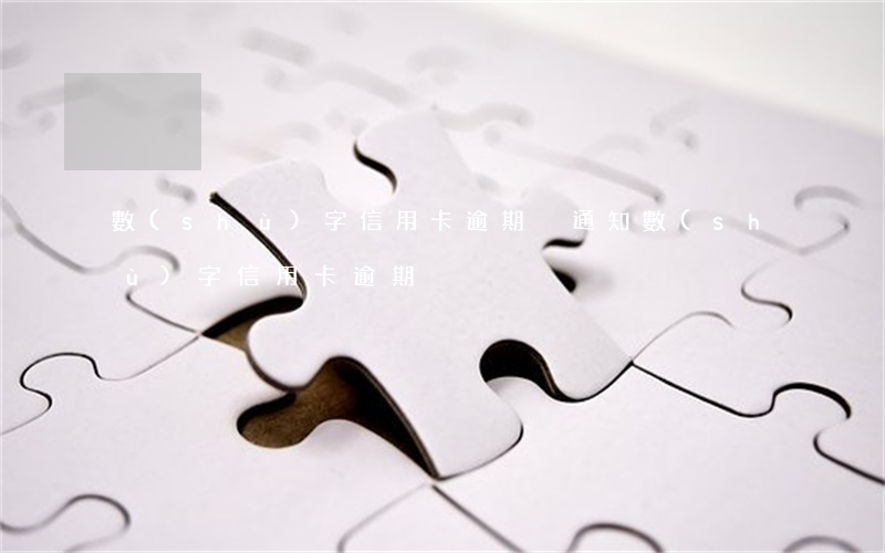 數(shù)字信用卡逾期沒通知（數(shù)字信用卡逾期）