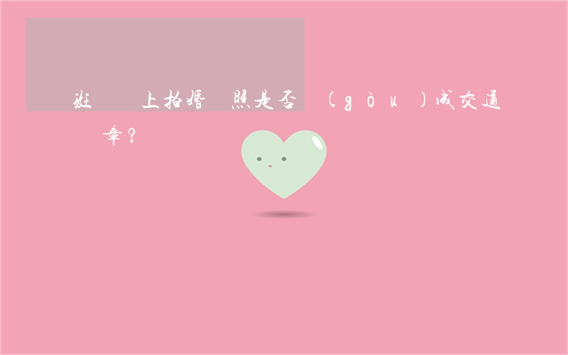 斑馬線上拍婚紗照是否構(gòu)成交通違章？