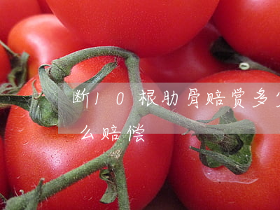 断10根肋骨赔赏多少钱(肋骨断了10根怎么赔偿)