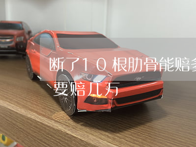 断了10根肋骨能赔多少钱(肋骨撞断了1根要赔几万)