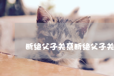 断绝父子关系(断绝父子关系表情包)