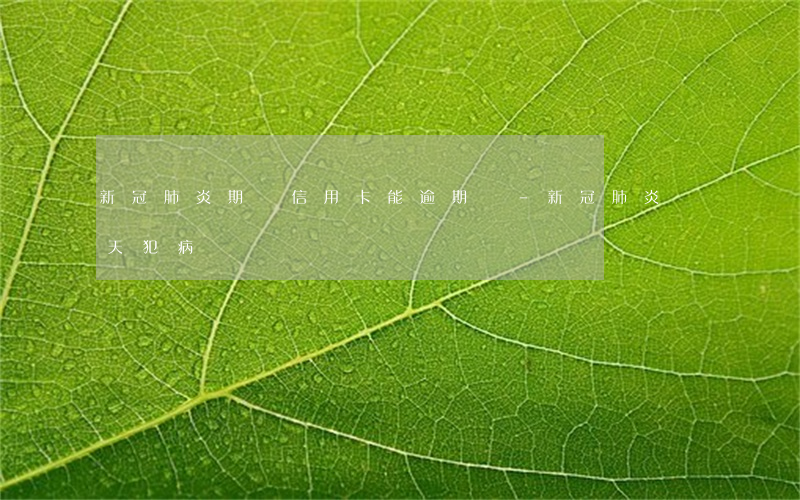 新冠肺炎期間信用卡能逾期嗎-新冠肺炎幾天犯病