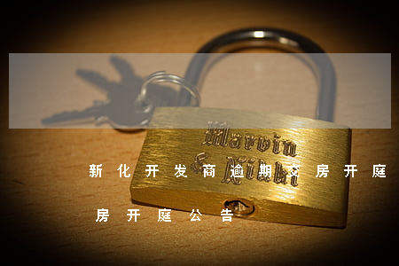新化开发商逾期交房开庭(新化开发商逾期交房开庭公告)