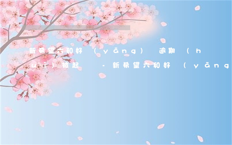 新希望六和好養(yǎng)寶逾期會(huì)被起訴嗎-新希望六和好養(yǎng)貸
