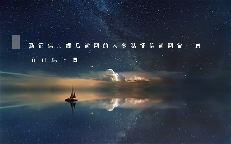 新征信上線后逾期的人多嗎(征信逾期會一直在征信上嗎)